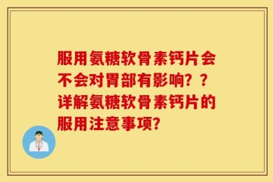 服用氨糖软骨素钙片会不会对胃部有影响？？详解氨糖软骨素钙片的服用注意事项？