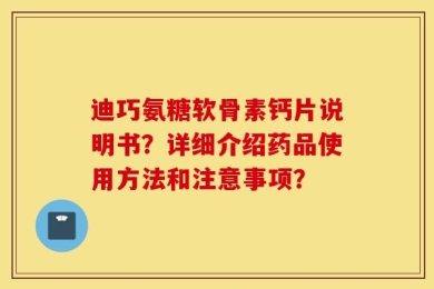 迪巧氨糖软骨素钙片说明书？详细介绍药品使用方法和注意事项？