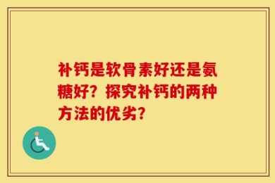 补钙是软骨素好还是氨糖好？探究补钙的两种方法的优劣？