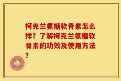 柯克兰氨糖软骨素怎么样？了解柯克兰氨糖软骨素的功效及使用方法？