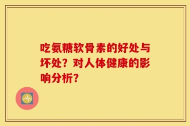 吃氨糖软骨素的好处与坏处？对人体健康的影响分析？