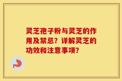 灵芝孢子粉与灵芝的作用及禁忌？详解灵芝的功效和注意事项？