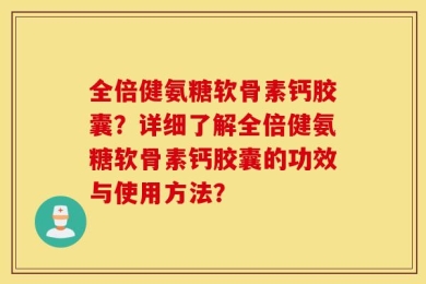 全倍健氨糖软骨素钙胶囊？详细了解全倍健氨糖软骨素钙胶囊的功效与使用方法？