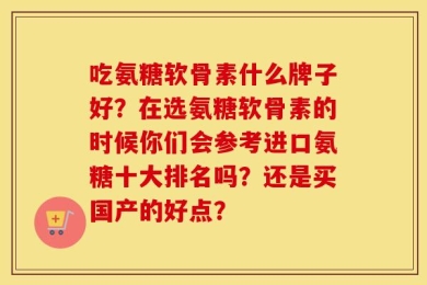 吃氨糖软骨素什么牌子好？在选氨糖软骨素的时候你们会参考进口氨糖十大排名吗？还是买国产的好点？