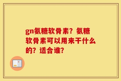 gn氨糖软骨素？氨糖软骨素可以用来干什么的？适合谁？