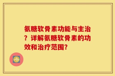 氨糖软骨素功能与主治？详解氨糖软骨素的功效和治疗范围？