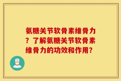 氨糖关节软骨素维骨力？了解氨糖关节软骨素维骨力的功效和作用？