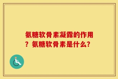氨糖软骨素凝露的作用？氨糖软骨素是什么？