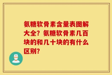 氨糖软骨素含量表图解大全？氨糖软骨素几百块的和几十块的有什么区别？