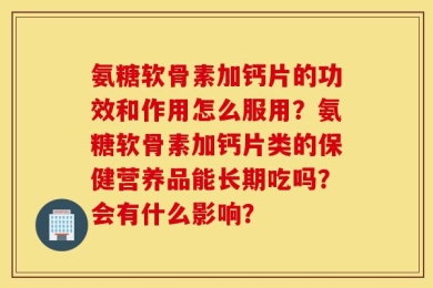 氨糖软骨素加钙片的功效和作用怎么服用？氨糖软骨素加钙片类的保健营养品能长期吃吗？会有什么影响？
