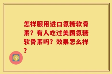 怎样服用进口氨糖软骨素？有人吃过美国氨糖软骨素吗？效果怎么样？