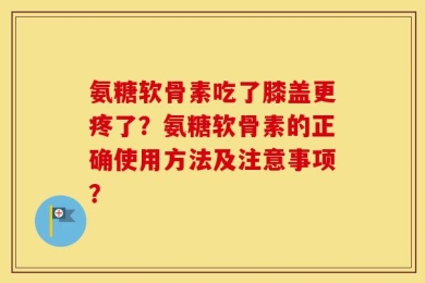 氨糖软骨素吃了膝盖更疼了？氨糖软骨素的正确使用方法及注意事项？