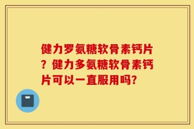 健力罗氨糖软骨素钙片？健力多氨糖软骨素钙片可以一直服用吗？