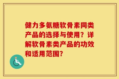 健力多氨糖软骨素同类产品的选择与使用？详解软骨素类产品的功效和适用范围？