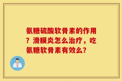 氨糖硫酸软骨素的作用？滑膜炎怎么治疗，吃氨糖软骨素有效么？