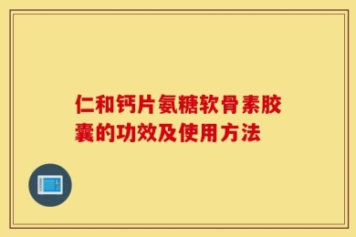 仁和钙片氨糖软骨素胶囊的功效及使用方法
