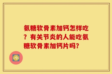 氨糖软骨素加钙怎样吃？有关节炎的人能吃氨糖软骨素加钙片吗？