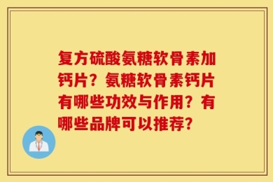 复方硫酸氨糖软骨素加钙片？氨糖软骨素钙片有哪些功效与作用？有哪些品牌可以推荐？