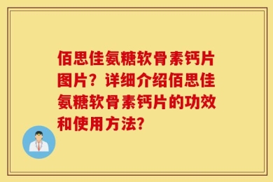 佰思佳氨糖软骨素钙片图片？详细介绍佰思佳氨糖软骨素钙片的功效和使用方法？