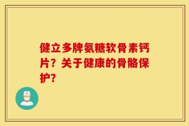 健立多牌氨糖软骨素钙片？关于健康的骨骼保护？