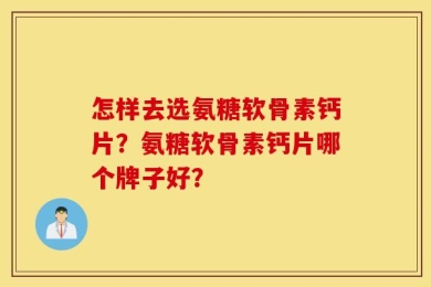 怎样去选氨糖软骨素钙片？氨糖软骨素钙片哪个牌子好？
