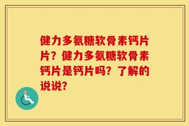 健力多氨糖软骨素钙片片？健力多氨糖软骨素钙片是钙片吗？了解的说说？