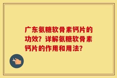 广东氨糖软骨素钙片的功效？详解氨糖软骨素钙片的作用和用法？