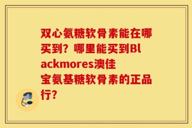 双心氨糖软骨素能在哪买到？哪里能买到Blackmores澳佳宝氨基糖软骨素的正品行？