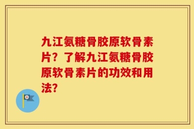 九江氨糖骨胶原软骨素片？了解九江氨糖骨胶原软骨素片的功效和用法？