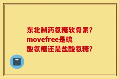 东北制药氨糖软骨素？movefree是硫酸氨糖还是盐酸氨糖？