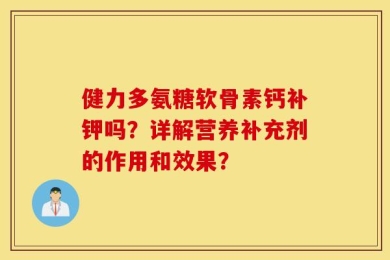 健力多氨糖软骨素钙补钾吗？详解营养补充剂的作用和效果？