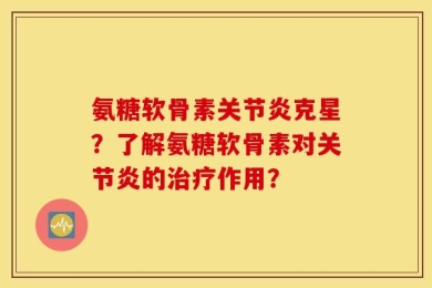 氨糖软骨素关节炎克星？了解氨糖软骨素对关节炎的治疗作用？