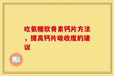 吃氨糖软骨素钙片方法，提高钙片吸收度的建议