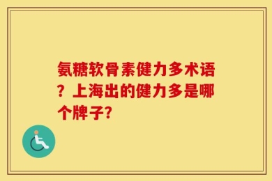 氨糖软骨素健力多术语？上海出的健力多是哪个牌子？