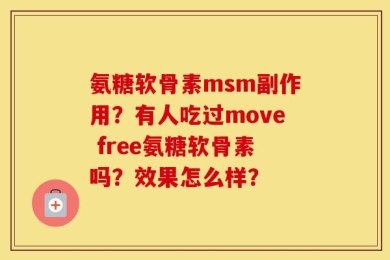 氨糖软骨素msm副作用？有人吃过move free氨糖软骨素吗？效果怎么样？