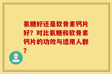 氨糖好还是软骨素钙片好？对比氨糖和软骨素钙片的功效与适用人群？