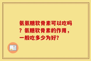 氨氨糖软骨素可以吃吗？氨糖软骨素的作用，一般吃多少为好？