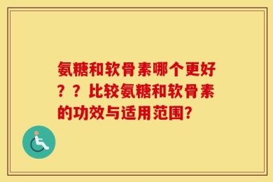 氨糖和软骨素哪个更好？？比较氨糖和软骨素的功效与适用范围？