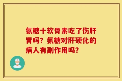 氨糖十软骨素吃了伤肝胃吗？氨糖对肝硬化的病人有副作用吗？