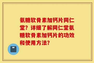 氨糖软骨素加钙片同仁堂？详细了解同仁堂氨糖软骨素加钙片的功效和使用方法？