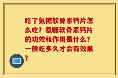 吃了氨糖软骨素钙片怎么吃？氨糖软骨素钙片的功效和作用是什么？一般吃多久才会有效果？