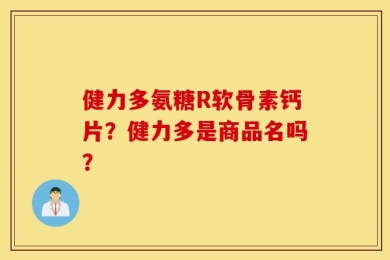 健力多氨糖R软骨素钙片？健力多是商品名吗？