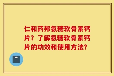 仁和药邦氨糖软骨素钙片？了解氨糖软骨素钙片的功效和使用方法？
