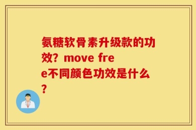 氨糖软骨素升级款的功效？move free不同颜色功效是什么？