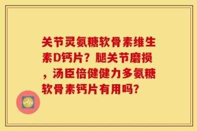 关节灵氨糖软骨素维生素D钙片？腿关节磨损，汤臣倍健健力多氨糖软骨素钙片有用吗？