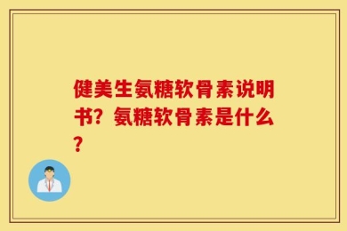 健美生氨糖软骨素说明书？氨糖软骨素是什么？