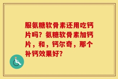 服氨糖软骨素还用吃钙片吗？氨糖软骨素加钙片，和，钙尔奇，那个补钙效果好？