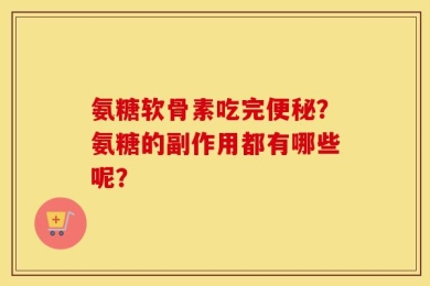 氨糖软骨素吃完便秘？氨糖的副作用都有哪些呢？