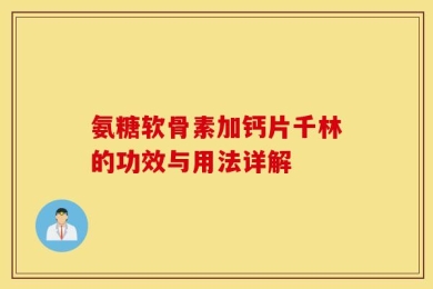 氨糖软骨素加钙片千林的功效与用法详解