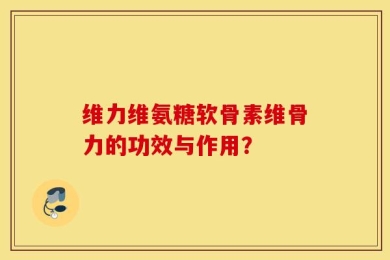 维力维氨糖软骨素维骨力的功效与作用？